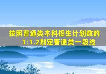 按照普通类本科招生计划数的1:1.2划定普通类一段线