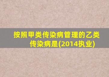 按照甲类传染病管理的乙类传染病是(2014执业)