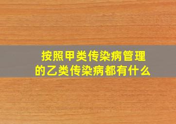 按照甲类传染病管理的乙类传染病都有什么