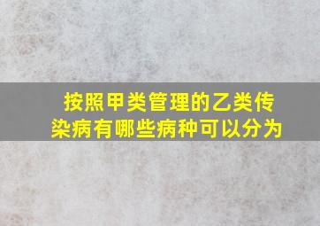 按照甲类管理的乙类传染病有哪些病种可以分为