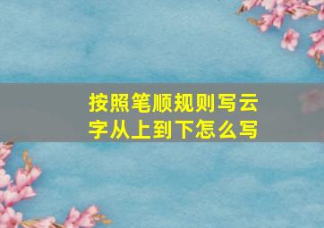 按照笔顺规则写云字从上到下怎么写