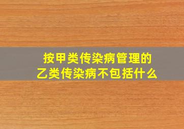 按甲类传染病管理的乙类传染病不包括什么