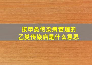 按甲类传染病管理的乙类传染病是什么意思