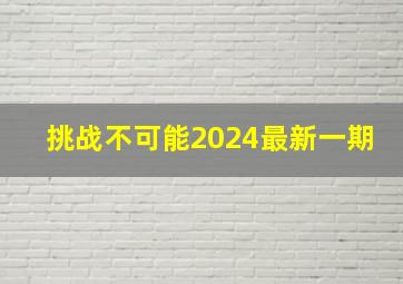 挑战不可能2024最新一期