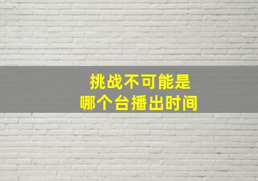 挑战不可能是哪个台播出时间