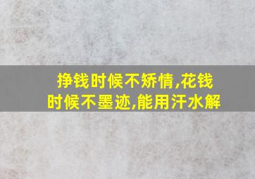 挣钱时候不矫情,花钱时候不墨迹,能用汗水解