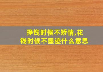 挣钱时候不矫情,花钱时候不墨迹什么意思