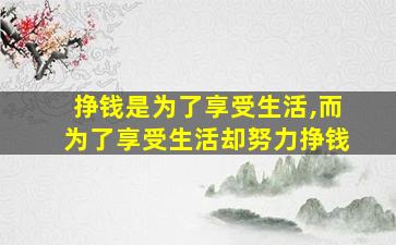 挣钱是为了享受生活,而为了享受生活却努力挣钱