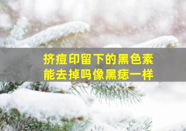 挤痘印留下的黑色素能去掉吗像黑痣一样