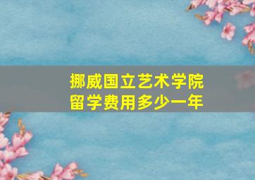 挪威国立艺术学院留学费用多少一年