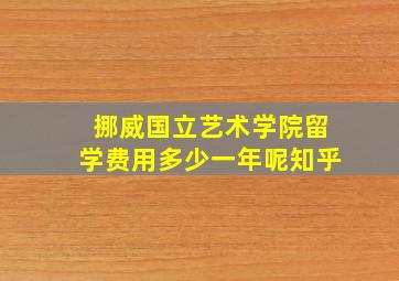 挪威国立艺术学院留学费用多少一年呢知乎