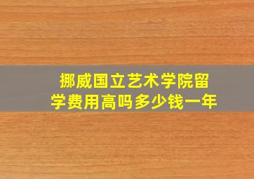 挪威国立艺术学院留学费用高吗多少钱一年