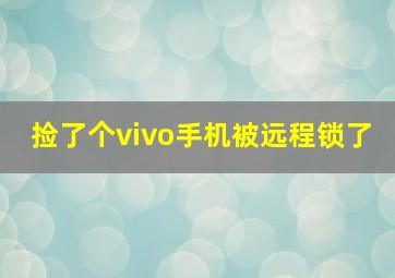 捡了个vivo手机被远程锁了