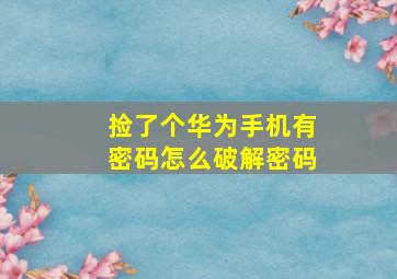 捡了个华为手机有密码怎么破解密码