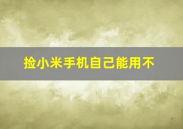 捡小米手机自己能用不