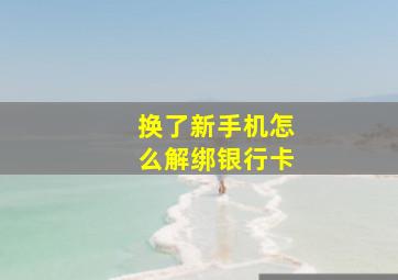 换了新手机怎么解绑银行卡