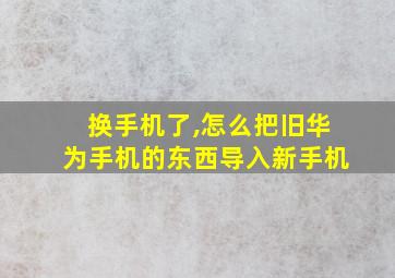 换手机了,怎么把旧华为手机的东西导入新手机