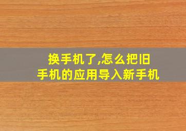 换手机了,怎么把旧手机的应用导入新手机