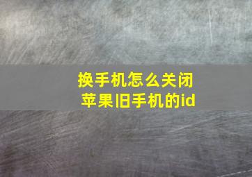 换手机怎么关闭苹果旧手机的id