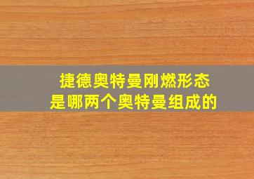 捷德奥特曼刚燃形态是哪两个奥特曼组成的