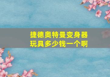 捷德奥特曼变身器玩具多少钱一个啊