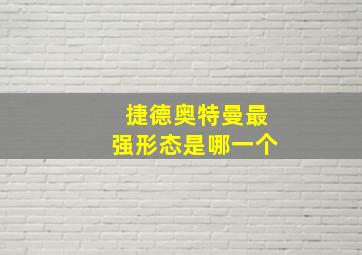 捷德奥特曼最强形态是哪一个