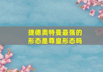 捷德奥特曼最强的形态是尊皇形态吗