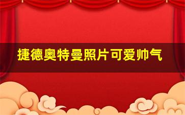 捷德奥特曼照片可爱帅气