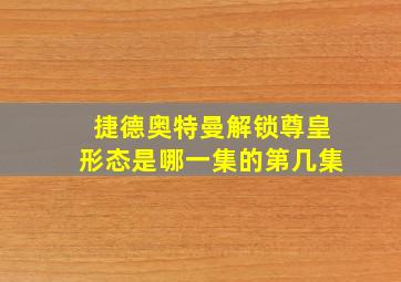 捷德奥特曼解锁尊皇形态是哪一集的第几集