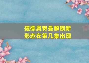 捷德奥特曼解锁新形态在第几集出现