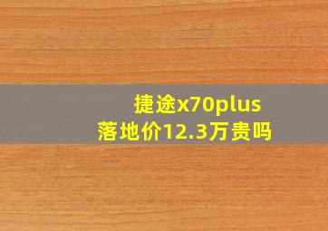 捷途x70plus落地价12.3万贵吗