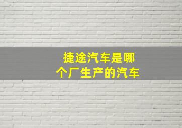 捷途汽车是哪个厂生产的汽车