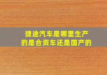 捷途汽车是哪里生产的是合资车还是国产的