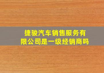 捷骏汽车销售服务有限公司是一级经销商吗