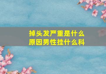 掉头发严重是什么原因男性挂什么科