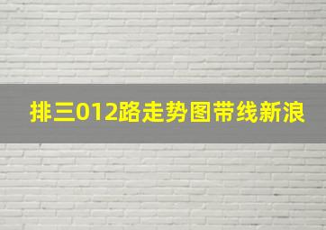 排三012路走势图带线新浪