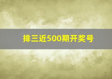 排三近500期开奖号