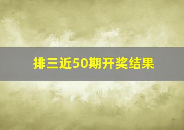 排三近50期开奖结果