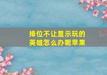 排位不让显示玩的英雄怎么办呢苹果