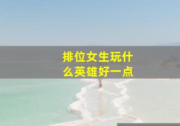 排位女生玩什么英雄好一点