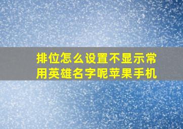 排位怎么设置不显示常用英雄名字呢苹果手机