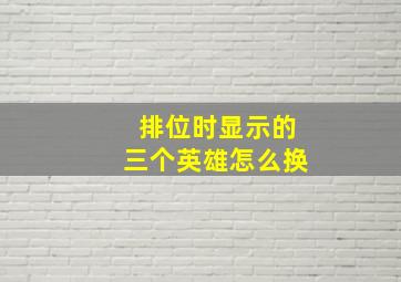 排位时显示的三个英雄怎么换