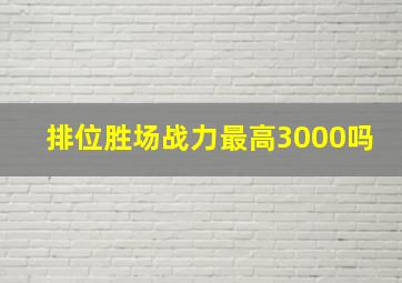 排位胜场战力最高3000吗