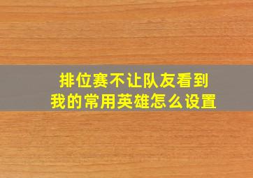 排位赛不让队友看到我的常用英雄怎么设置