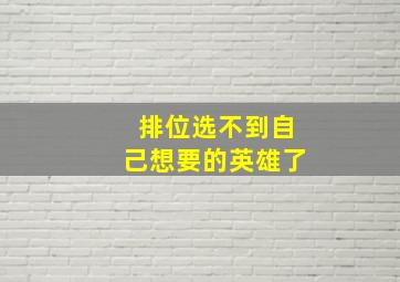 排位选不到自己想要的英雄了