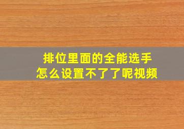 排位里面的全能选手怎么设置不了了呢视频