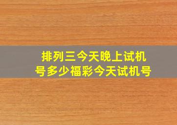 排列三今天晚上试机号多少福彩今天试机号