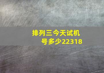 排列三今天试机号多少22318