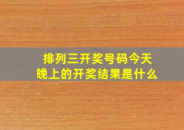 排列三开奖号码今天晚上的开奖结果是什么