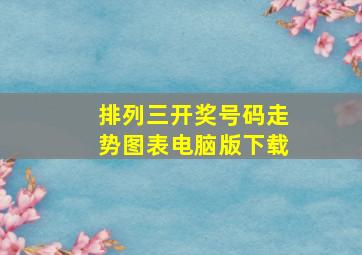 排列三开奖号码走势图表电脑版下载